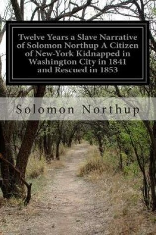 Cover of Twelve Years a Slave Narrative of Solomon Northup A Citizen of New-York Kidnapped in Washington City in 1841 and Rescued in 1853