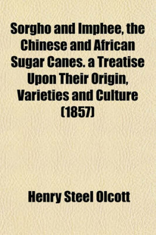 Cover of Sorgho and Imphee, the Chinese and African Sugar Canes. a Treatise Upon Their Origin, Varieties and Culture (1857)