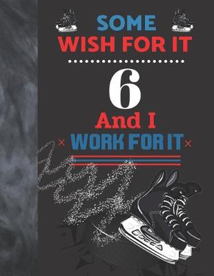 Book cover for Some Wish For It 6 And I Work For It