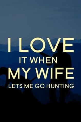 Cover of I Love It When My Wife Lets Me Go Hunting