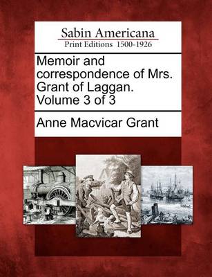 Book cover for Memoir and Correspondence of Mrs. Grant of Laggan. Volume 3 of 3