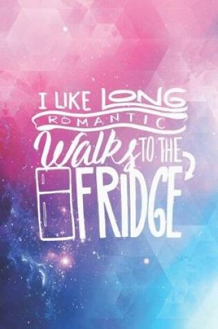 Cover of I like long romantic walks to the fridge - funny Journal