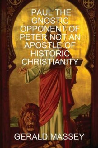 Cover of Paul the Gnostic Opponent of Peter Not an Apostle of Historic Christianity