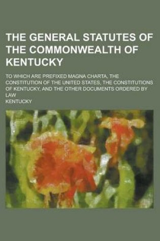 Cover of The General Statutes of the Commonwealth of Kentucky; To Which Are Prefixed Magna Charta, the Constitution of the United States, the Constitutions of