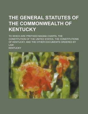 Book cover for The General Statutes of the Commonwealth of Kentucky; To Which Are Prefixed Magna Charta, the Constitution of the United States, the Constitutions of