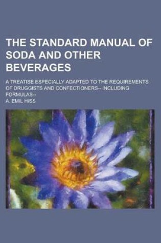 Cover of The Standard Manual of Soda and Other Beverages; A Treatise Especially Adapted to the Requirements of Druggists and Confectioners-- Including Formulas