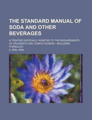 Book cover for The Standard Manual of Soda and Other Beverages; A Treatise Especially Adapted to the Requirements of Druggists and Confectioners-- Including Formulas