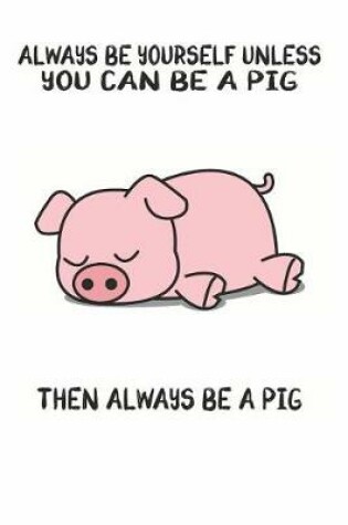 Cover of Always Be Yourself Unless You Can Be A Pig Then Always Be A Pig