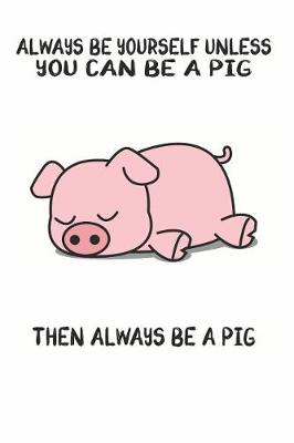 Book cover for Always Be Yourself Unless You Can Be A Pig Then Always Be A Pig