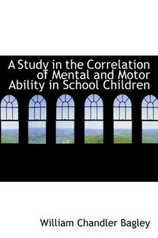 Cover of A Study in the Correlation of Mental and Motor Ability in School Children