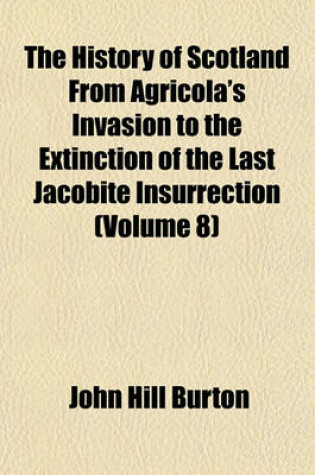 Cover of The History of Scotland from Agricola's Invasion to the Extinction of the Last Jacobite Insurrection (Volume 8)