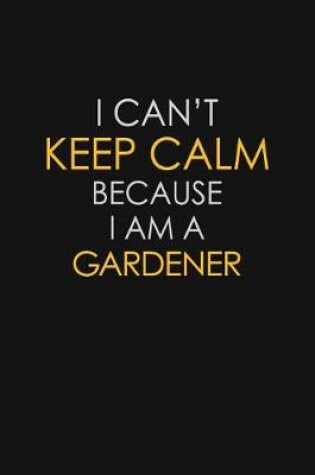 Cover of I Can't Keep Calm Because I Am A Gardener