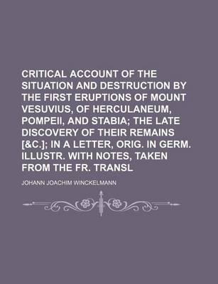 Book cover for Critical Account of the Situation and Destruction by the First Eruptions of Mount Vesuvius, of Herculaneum, Pompeii, and Stabia; The Late Discovery of Their Remains [&C.] in a Letter, Orig. in Germ. Illustr. with Notes, Taken from the