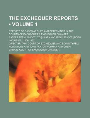 Book cover for The Exchequer Reports (Volume 1); Reports of Cases Argues and Determined in the Courts of Exchequer & Exchequer Chamber Easter Term, 19 Vict., to [Hil