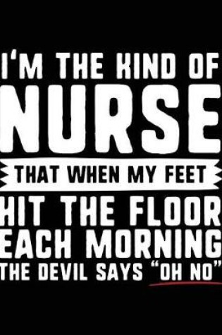 Cover of I'm The Kind Of Nurse That When My Feet Hit The Floor Each Morning The Devil Says "Oh No"