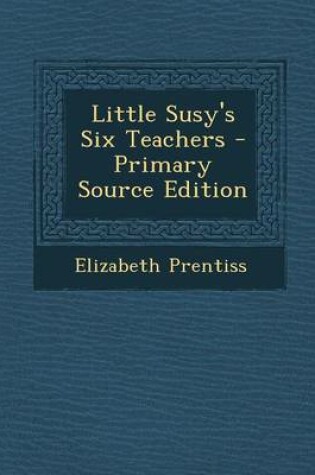 Cover of Little Susy's Six Teachers - Primary Source Edition