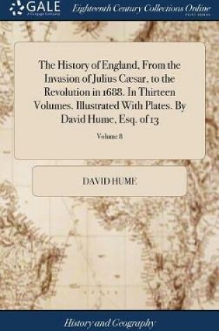 Cover of The History of England, from the Invasion of Julius Caesar, to the Revolution in 1688. in Thirteen Volumes. Illustrated with Plates. by David Hume, Esq. of 13; Volume 8