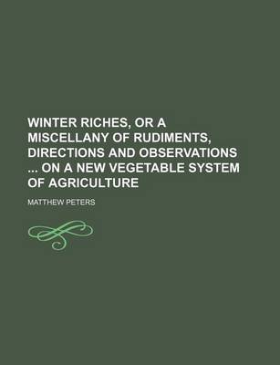 Book cover for Winter Riches, or a Miscellany of Rudiments, Directions and Observations on a New Vegetable System of Agriculture