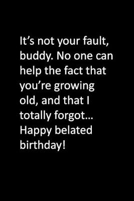 Book cover for It's not your fault, buddy. No one can help the fact that you're growing old, and that I totally forgot... Happy belated birthday!