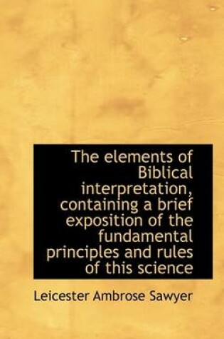 Cover of The Elements of Biblical Interpretation, Containing a Brief Exposition of the Fundamental Principles