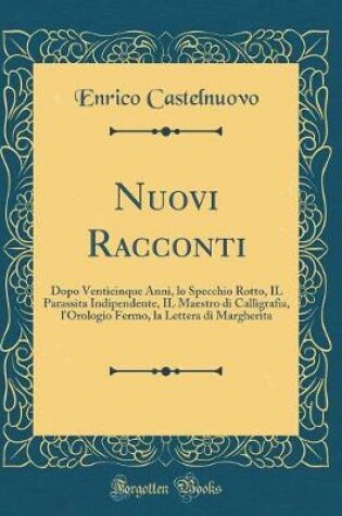 Cover of Nuovi Racconti: Dopo Venticinque Anni, lo Specchio Rotto, IL Parassita Indipendente, IL Maestro di Calligrafia, l'Orologio Fermo, la Lettera di Margherita (Classic Reprint)