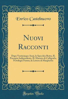 Book cover for Nuovi Racconti: Dopo Venticinque Anni, lo Specchio Rotto, IL Parassita Indipendente, IL Maestro di Calligrafia, l'Orologio Fermo, la Lettera di Margherita (Classic Reprint)