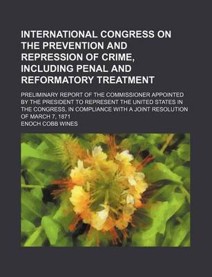 Book cover for International Congress on the Prevention and Repression of Crime, Including Penal and Reformatory Treatment; Preliminary Report of the Commissioner Appointed by the President to Represent the United States in the Congress, in Compliance with a Joint Resol