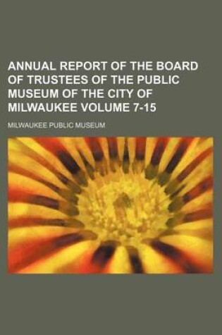 Cover of Annual Report of the Board of Trustees of the Public Museum of the City of Milwaukee Volume 7-15