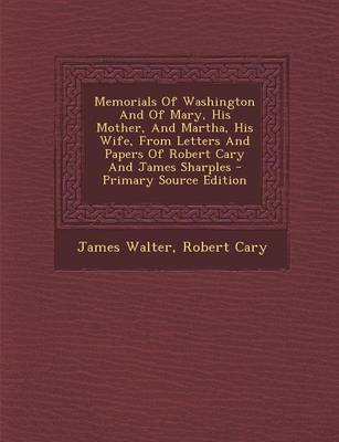 Book cover for Memorials of Washington and of Mary, His Mother, and Martha, His Wife, from Letters and Papers of Robert Cary and James Sharples - Primary Source Edit