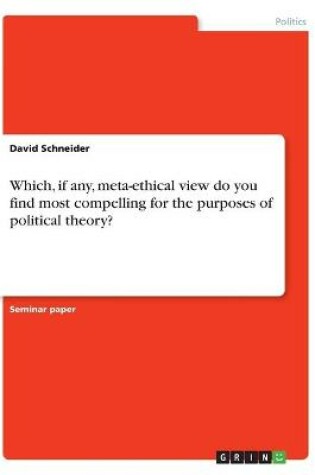 Cover of Which, if any, meta-ethical view do you find most compelling for the purposes of political theory?