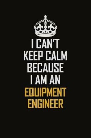 Cover of I Can't Keep Calm Because I Am An Equipment Engineer