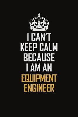 Book cover for I Can't Keep Calm Because I Am An Equipment Engineer