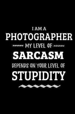 Book cover for Photographer - My Level of Sarcasm Depends On Your Level of Stupidity