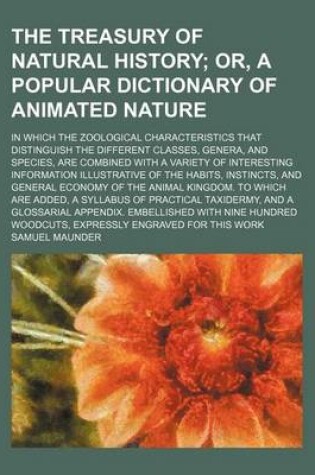 Cover of The Treasury of Natural History; Or, a Popular Dictionary of Animated Nature. in Which the Zoological Characteristics That Distinguish the Different Classes, Genera, and Species, Are Combined with a Variety of Interesting Information Illustrative of the