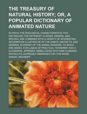 Book cover for The Treasury of Natural History; Or, a Popular Dictionary of Animated Nature. in Which the Zoological Characteristics That Distinguish the Different Classes, Genera, and Species, Are Combined with a Variety of Interesting Information Illustrative of the