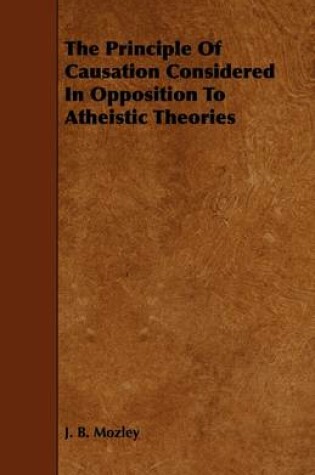 Cover of The Principle Of Causation Considered In Opposition To Atheistic Theories