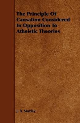 Book cover for The Principle Of Causation Considered In Opposition To Atheistic Theories