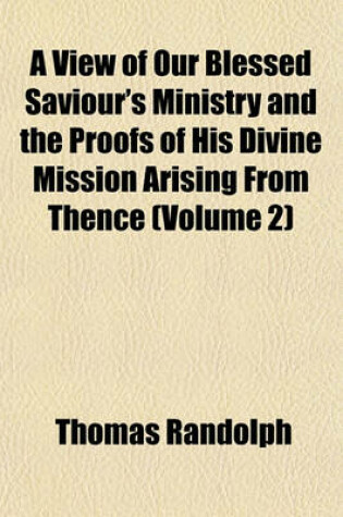 Cover of A View of Our Blessed Saviour's Ministry and the Proofs of His Divine Mission Arising from Thence (Volume 2)