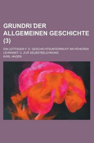 Cover of Grundri Der Allgemeinen Geschichte; Ein Leitfaden F. D. Geschichtsunterricht an Hoheren Lehranst. U. Zur Selbstbelehrung Volume 3