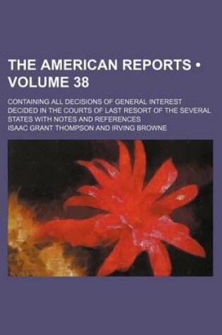 Cover of The American Reports (Volume 38); Containing All Decisions of General Interest Decided in the Courts of Last Resort of the Several States with Notes a