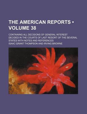 Book cover for The American Reports (Volume 38); Containing All Decisions of General Interest Decided in the Courts of Last Resort of the Several States with Notes a