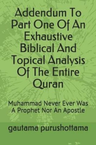Cover of Addendum To Part One Of An Exhaustive Biblical And Topical Analysis Of The Entire Quran