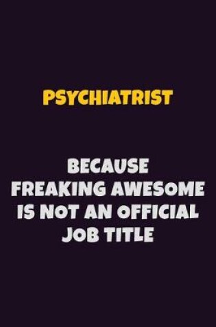 Cover of Psychiatrist, Because Freaking Awesome Is Not An Official Job Title