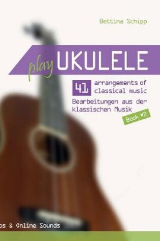 Cover of Play Ukulele - 41 Bearbeitungen aus der klassischen Musik - 41 arrangements of classical music - Book 2 - Tabs & Online Sounds - Bettina Schipp