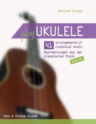 Book cover for Play Ukulele - 41 Bearbeitungen aus der klassischen Musik - 41 arrangements of classical music - Book 2 - Tabs & Online Sounds - Bettina Schipp