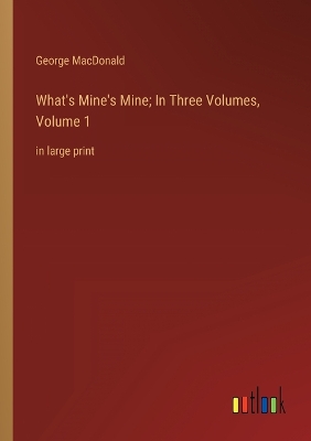Book cover for What's Mine's Mine; In Three Volumes, Volume 1