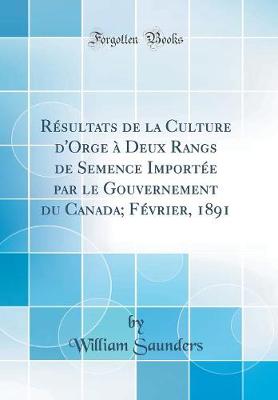 Book cover for Résultats de la Culture d'Orge à Deux Rangs de Semence Importée par le Gouvernement du Canada; Février, 1891 (Classic Reprint)
