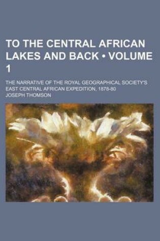 Cover of To the Central African Lakes and Back (Volume 1 ); The Narrative of the Royal Geographical Society's East Central African Expedition, 1878-80