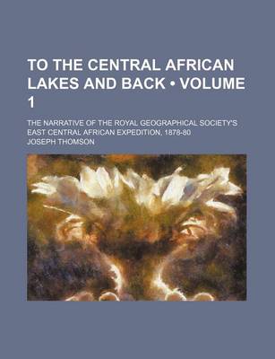 Book cover for To the Central African Lakes and Back (Volume 1 ); The Narrative of the Royal Geographical Society's East Central African Expedition, 1878-80