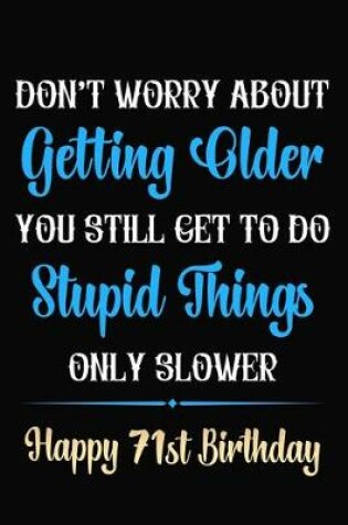 Cover of Don't Worry About Getting Older You Still Get To Do Stupid Things Only Slower Happy 71st Birthday